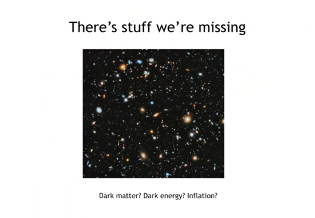 what stuff we are missing, dark matter, dark energy, inflation, particles?